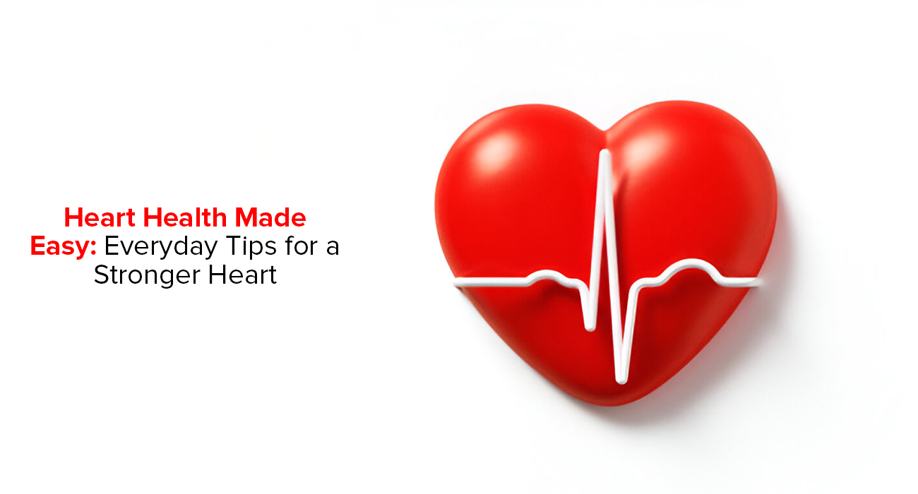 Heart Health Made Easy: Everyday Tips for a Stronger Heart